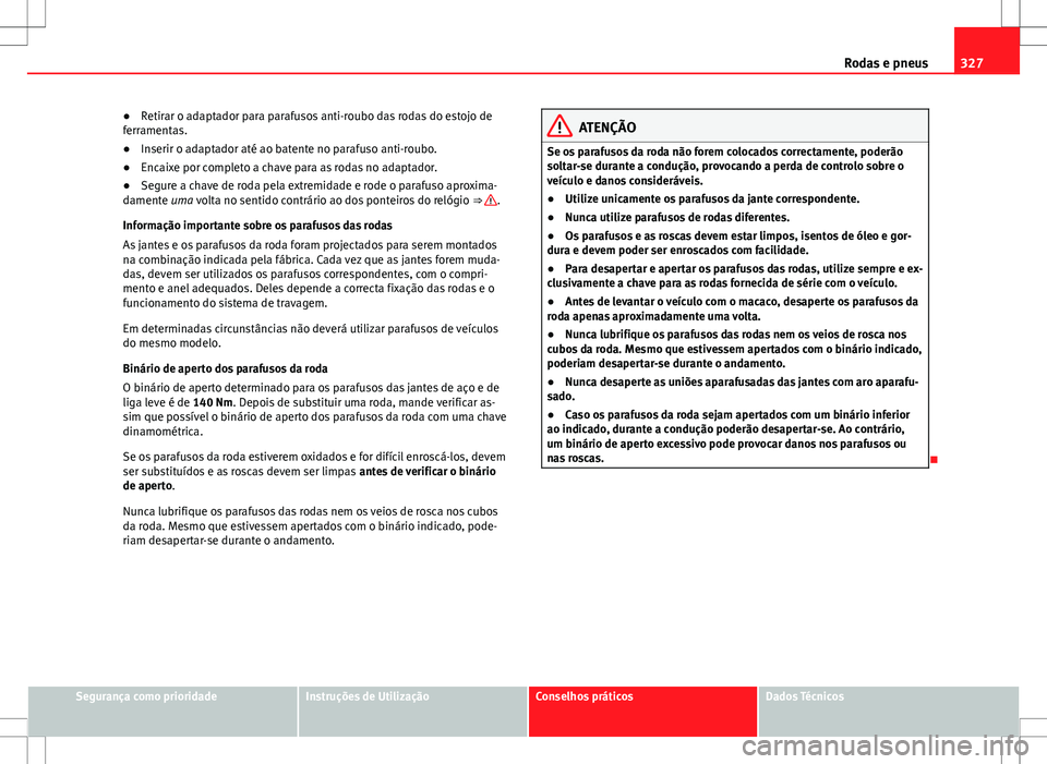 Seat Alhambra 2013  Manual do proprietário (in Portuguese)  327
Rodas e pneus
● Retirar o adaptador para parafusos anti-roubo das rodas do estojo de
ferramentas.
● Inserir o adaptador até ao batente no parafuso anti-roubo.
● Encaixe por completo a chave