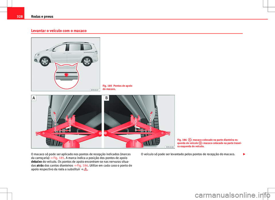 Seat Alhambra 2013  Manual do proprietário (in Portuguese)  328Rodas e pneus
Levantar o veículo com o macaco
Fig. 185 Pontos de apoio
do macaco.
Fig. 186A: macaco colocado na parte dianteira es-
querda do veículo  B: macaco colocado na parte trasei-
ra esque