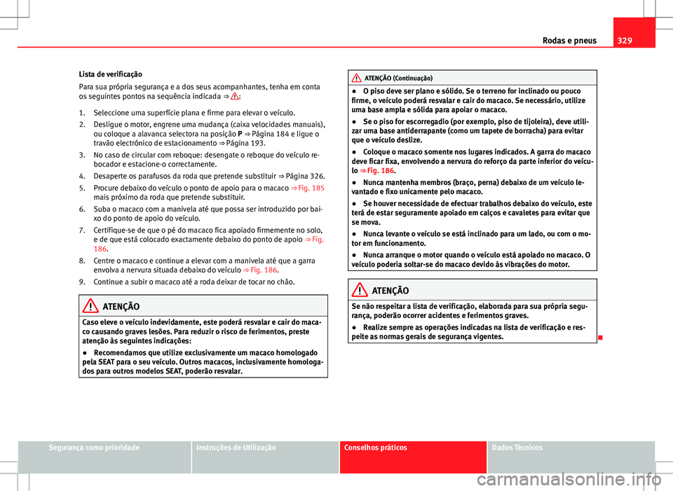 Seat Alhambra 2013 Manual do proprietário (in Portuguese) 329
Rodas e pneus
Lista de verificação
Para sua própria segurança e a dos seus acompanhantes, tenha em conta
os seguintes pontos na sequência indicada ⇒
:
Seleccione uma superfície plana e Seat Alhambra 2013 Manual do proprietário (in Portuguese) 329
Rodas e pneus
Lista de verificação
Para sua própria segurança e a dos seus acompanhantes, tenha em conta
os seguintes pontos na sequência indicada ⇒
:
Seleccione uma superfície plana e