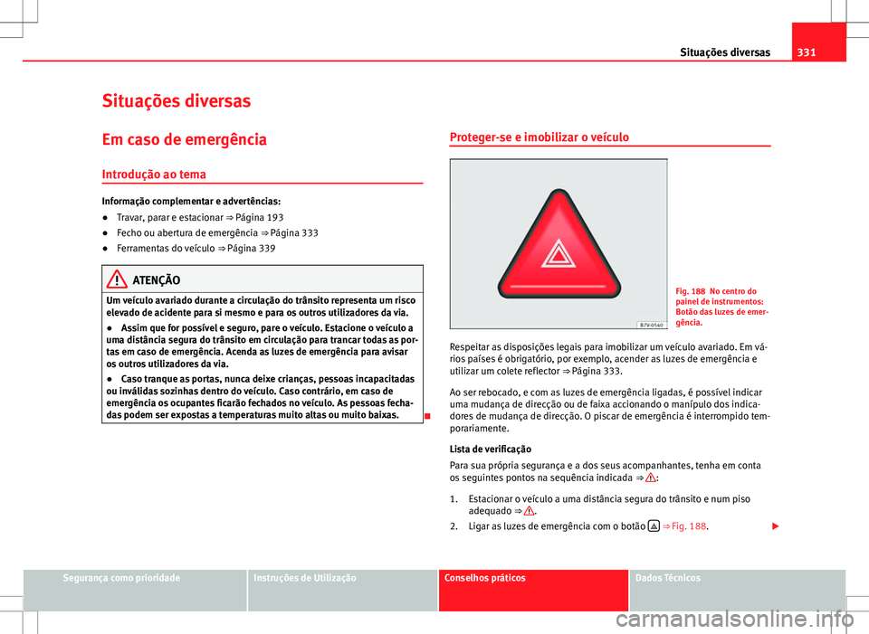 Seat Alhambra 2013 Manual do proprietário (in Portuguese) 331
Situações diversas
Situações diversas
Em caso de emergência Introdução ao tema
Informação complementar e advertências:
● Travar, parar e estacionar ⇒ Página 193
● Fecho ou aber Seat Alhambra 2013 Manual do proprietário (in Portuguese) 331
Situações diversas
Situações diversas
Em caso de emergência Introdução ao tema
Informação complementar e advertências:
● Travar, parar e estacionar ⇒ Página 193
● Fecho ou aber