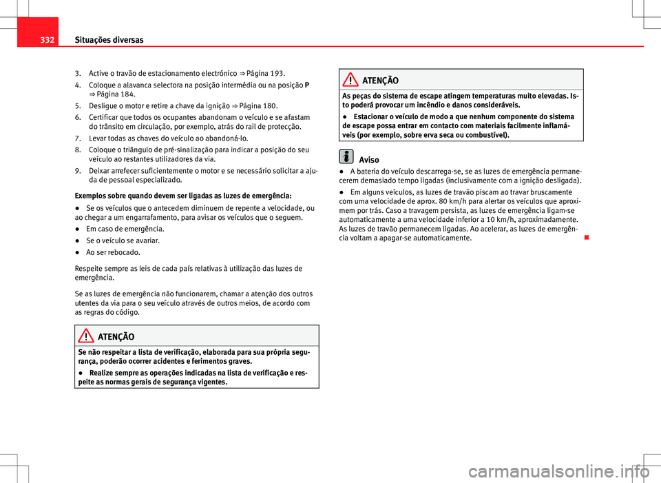 Seat Alhambra 2013 Manual do proprietário (in Portuguese) 332Situações diversas
Active o travão de estacionamento electrónico ⇒ Página 193.
Coloque a alavanca selectora na posição intermédia ou na posição P
⇒ Página 184.
Desligue o motor e Seat Alhambra 2013 Manual do proprietário (in Portuguese) 332Situações diversas
Active o travão de estacionamento electrónico ⇒ Página 193.
Coloque a alavanca selectora na posição intermédia ou na posição P
⇒ Página 184.
Desligue o motor e