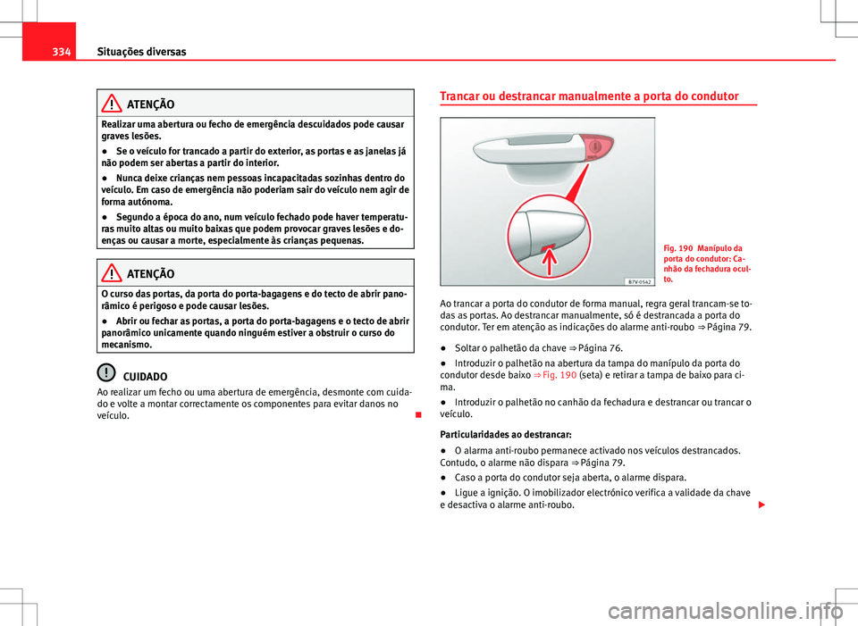 Seat Alhambra 2013 Manual do proprietário (in Portuguese) 334Situações diversas
ATENÇÃO
Realizar uma abertura ou fecho de emergência descuidados pode causar
graves lesões.
● Se o veículo for trancado a partir do exterior, as portas e as janelas já
Seat Alhambra 2013 Manual do proprietário (in Portuguese) 334Situações diversas
ATENÇÃO
Realizar uma abertura ou fecho de emergência descuidados pode causar
graves lesões.
● Se o veículo for trancado a partir do exterior, as portas e as janelas já