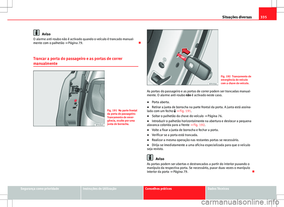 Seat Alhambra 2013 Manual do proprietário (in Portuguese) 335
Situações diversas
Aviso
O alarme anti-roubo não é activado quando o veículo é trancado manual-
mente com o palhetão ⇒ Página 79.
Trancar a porta do passageiro e as portas de corre Seat Alhambra 2013 Manual do proprietário (in Portuguese) 335
Situações diversas
Aviso
O alarme anti-roubo não é activado quando o veículo é trancado manual-
mente com o palhetão ⇒ Página 79.
Trancar a porta do passageiro e as portas de corre