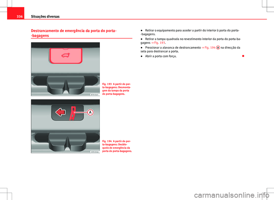 Seat Alhambra 2013 Manual do proprietário (in Portuguese) 336Situações diversas
Destrancamento de emergência da porta do porta-
-bagagens
Fig. 193 A partir do por-
ta-bagagens: Desmonta-
gem da tampa da porta
do porta-bagagens.
Fig. 194 A partir do por-
t Seat Alhambra 2013 Manual do proprietário (in Portuguese) 336Situações diversas
Destrancamento de emergência da porta do porta-
-bagagens
Fig. 193 A partir do por-
ta-bagagens: Desmonta-
gem da tampa da porta
do porta-bagagens.
Fig. 194 A partir do por-
t