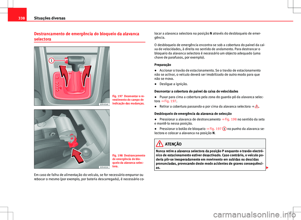 Seat Alhambra 2013 Manual do proprietário (in Portuguese) 338Situações diversas
Destrancamento de emergência do bloqueio da alavanca
selectora
Fig. 197 Desmontar o re-
vestimento do campo de
indicação das mudanças.
Fig. 198 Destrancamento
de emergênci Seat Alhambra 2013 Manual do proprietário (in Portuguese) 338Situações diversas
Destrancamento de emergência do bloqueio da alavanca
selectora
Fig. 197 Desmontar o re-
vestimento do campo de
indicação das mudanças.
Fig. 198 Destrancamento
de emergênci