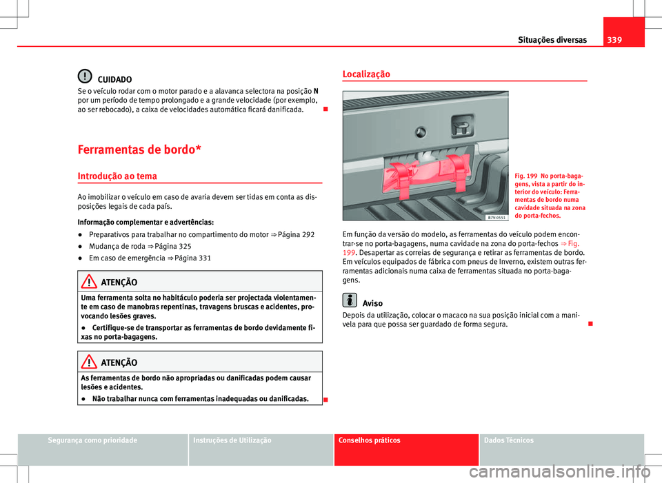 Seat Alhambra 2013 Manual do proprietário (in Portuguese) 339
Situações diversas
CUIDADO
Se o veículo rodar com o motor parado e a alavanca selectora na posição N
por um período de tempo prolongado e a grande velocidade (por exemplo,
ao ser rebocado), Seat Alhambra 2013 Manual do proprietário (in Portuguese) 339
Situações diversas
CUIDADO
Se o veículo rodar com o motor parado e a alavanca selectora na posição N
por um período de tempo prolongado e a grande velocidade (por exemplo,
ao ser rebocado),