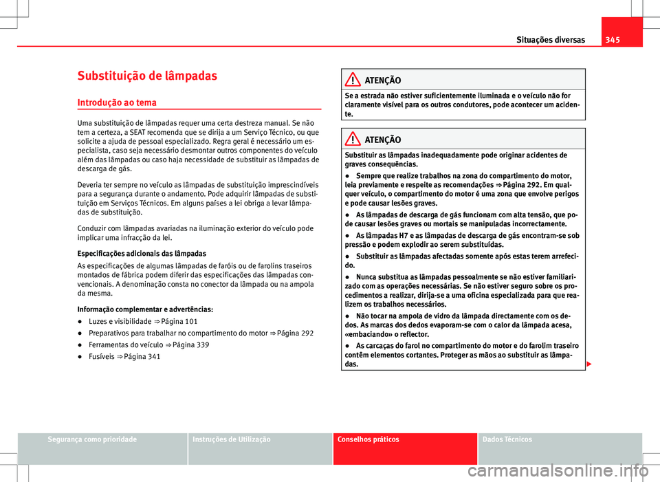 Seat Alhambra 2013 Manual do proprietário (in Portuguese) 345
Situações diversas
Substituição de lâmpadas
Introdução ao tema
Uma substituição de lâmpadas requer uma certa destreza manual. Se não
tem a certeza, a SEAT recomenda que se dirija a um S Seat Alhambra 2013 Manual do proprietário (in Portuguese) 345
Situações diversas
Substituição de lâmpadas
Introdução ao tema
Uma substituição de lâmpadas requer uma certa destreza manual. Se não
tem a certeza, a SEAT recomenda que se dirija a um S