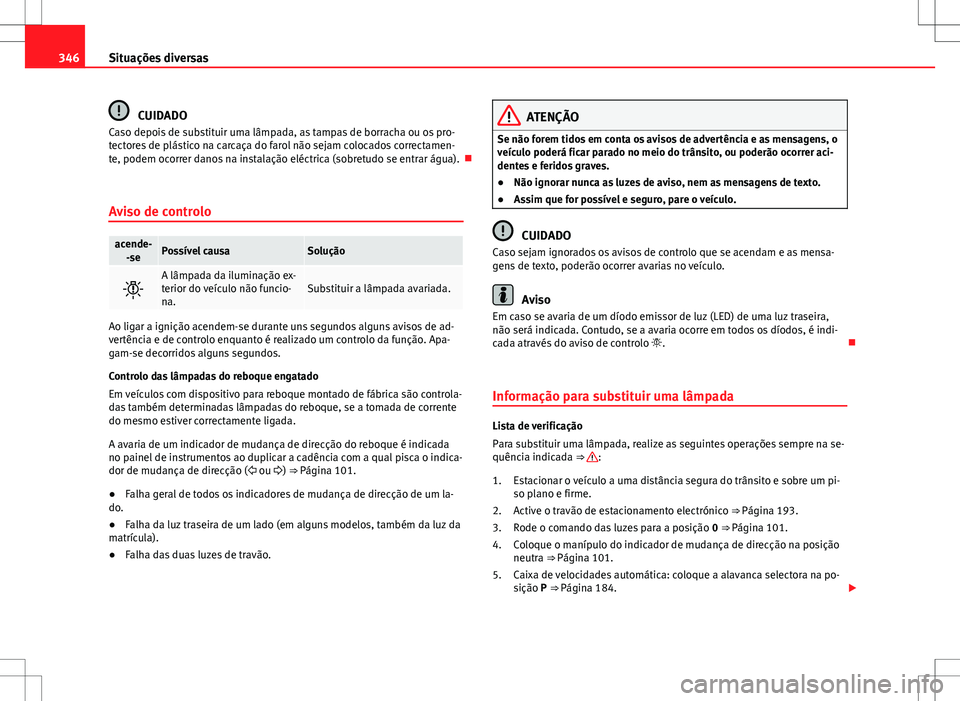 Seat Alhambra 2013 Manual do proprietário (in Portuguese) 346Situações diversas
CUIDADO
Caso depois de substituir uma lâmpada, as tampas de borracha ou os pro-
tectores de plástico na carcaça do farol não sejam colocados correctamen-
te, podem ocorrer Seat Alhambra 2013 Manual do proprietário (in Portuguese) 346Situações diversas
CUIDADO
Caso depois de substituir uma lâmpada, as tampas de borracha ou os pro-
tectores de plástico na carcaça do farol não sejam colocados correctamen-
te, podem ocorrer
