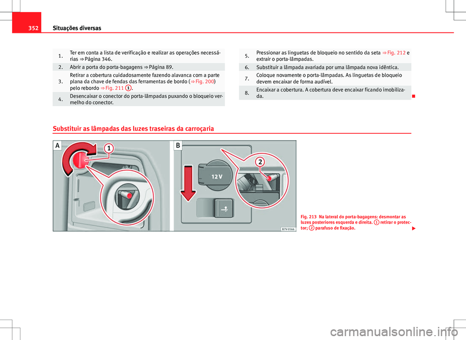 Seat Alhambra 2013  Manual do proprietário (in Portuguese)  352Situações diversas
1.Ter em conta a lista de verificação e realizar as operações necessá-
rias ⇒ Página 346.
2.Abrir a porta do porta-bagagens  ⇒ Página 89.
3.Retirar a cobertura c