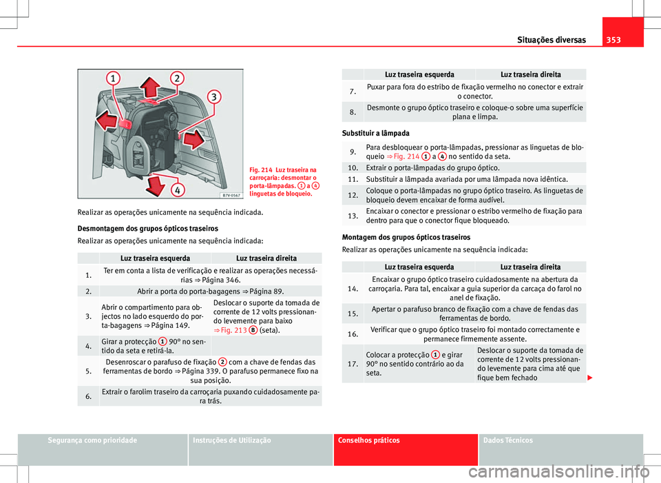 Seat Alhambra 2013  Manual do proprietário (in Portuguese)  353
Situações diversas
Fig. 214 Luz traseira na
carroçaria: desmontar o
porta-lâmpadas.  1
 a 4linguetas de bloqueio.
Realizar as operações unicamente na sequência indicada.
Desmontagem dos gru