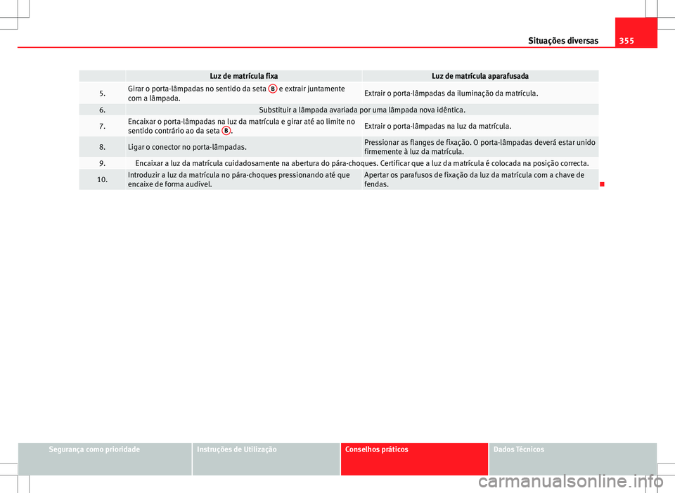 Seat Alhambra 2013  Manual do proprietário (in Portuguese)  355
Situações diversas
 Luz de matrícula fixaLuz de matrícula aparafusada
5.Girar o porta-lâmpadas no sentido da seta  B e extrair juntamente
com a lâmpada.Extrair o porta-lâmpadas da iluminaç
