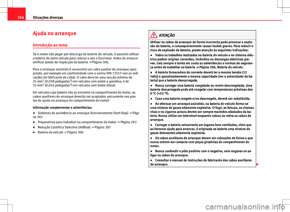 Seat Alhambra 2013  Manual do proprietário (in Portuguese)  356Situações diversas
Ajuda no arranque
Introdução ao tema
Se o motor não pegar por descarga da bateria do veículo, é possível utilizar
a bateria de outro veículo para colocar o seu a funcion