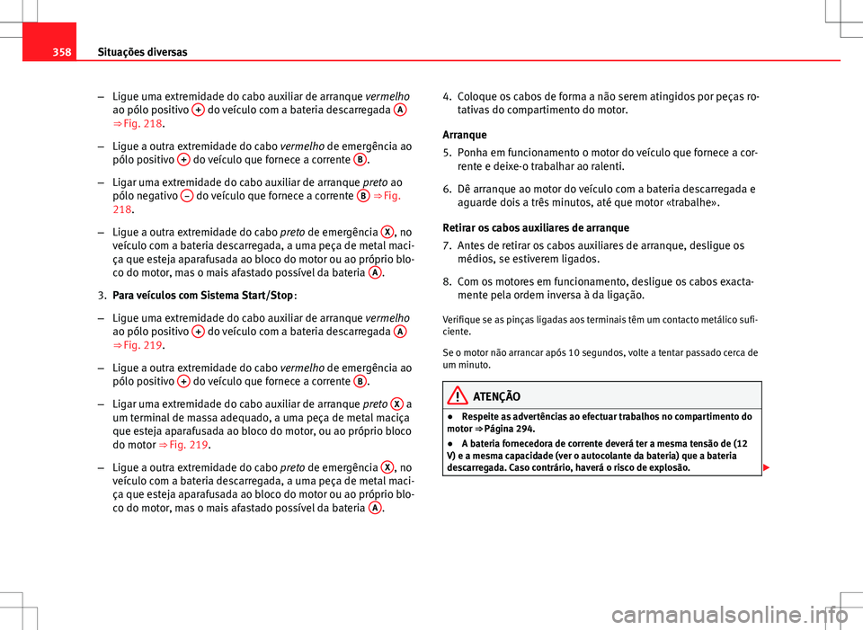 Seat Alhambra 2013  Manual do proprietário (in Portuguese)  358Situações diversas
–Ligue uma extremidade do cabo auxiliar de arranque vermelho
ao pólo positivo  +
 do veículo com a bateria descarregada  A⇒ Fig. 218.
– Ligue a outra extremidade do c