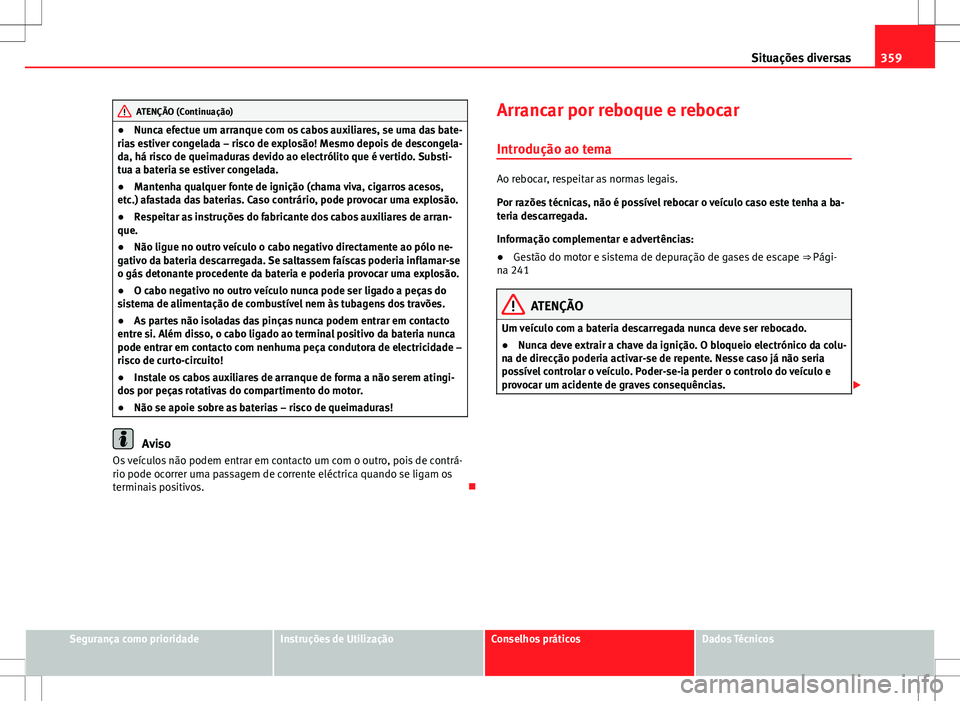 Seat Alhambra 2013 Manual do proprietário (in Portuguese) 359
Situações diversas
ATENÇÃO (Continuação)
● Nunca efectue um arranque com os cabos auxiliares, se uma das bate-
rias estiver congelada – risco de explosão! Mesmo depois de descongela-
da Seat Alhambra 2013 Manual do proprietário (in Portuguese) 359
Situações diversas
ATENÇÃO (Continuação)
● Nunca efectue um arranque com os cabos auxiliares, se uma das bate-
rias estiver congelada – risco de explosão! Mesmo depois de descongela-
da