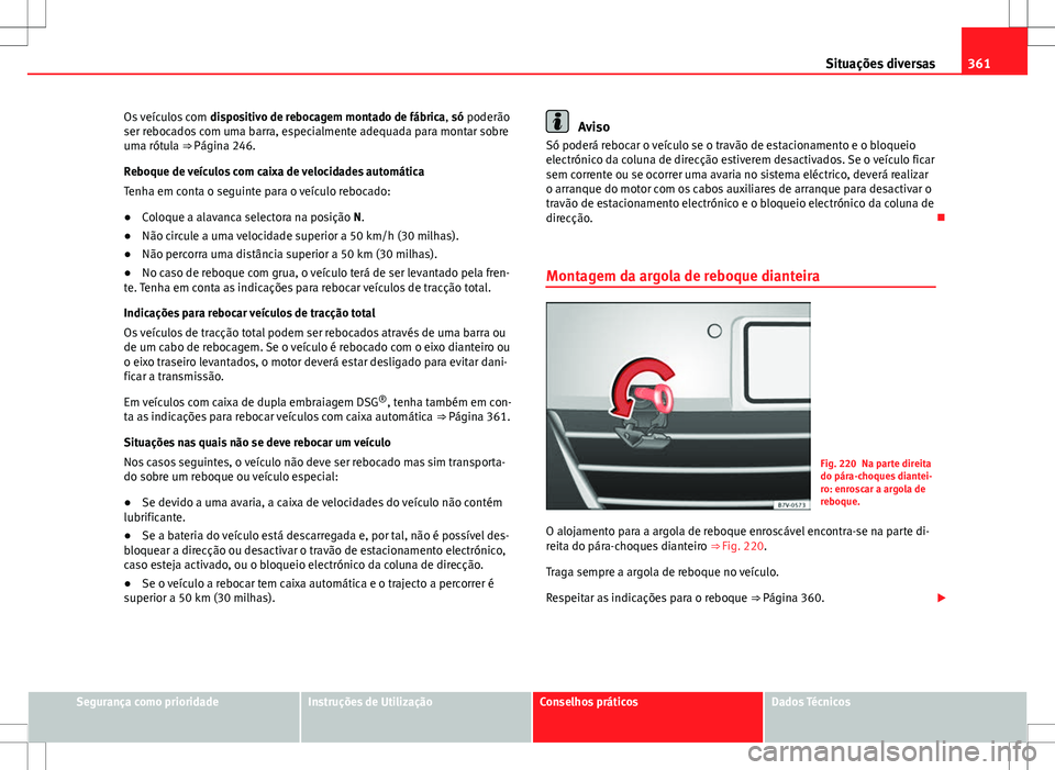 Seat Alhambra 2013 Manual do proprietário (in Portuguese) 361
Situações diversas
Os veículos com dispositivo de rebocagem montado de fábrica, só poderão
ser rebocados com uma barra, especialmente adequada para montar sobre
uma rótula ⇒ Página 2 Seat Alhambra 2013 Manual do proprietário (in Portuguese) 361
Situações diversas
Os veículos com dispositivo de rebocagem montado de fábrica, só poderão
ser rebocados com uma barra, especialmente adequada para montar sobre
uma rótula ⇒ Página 2