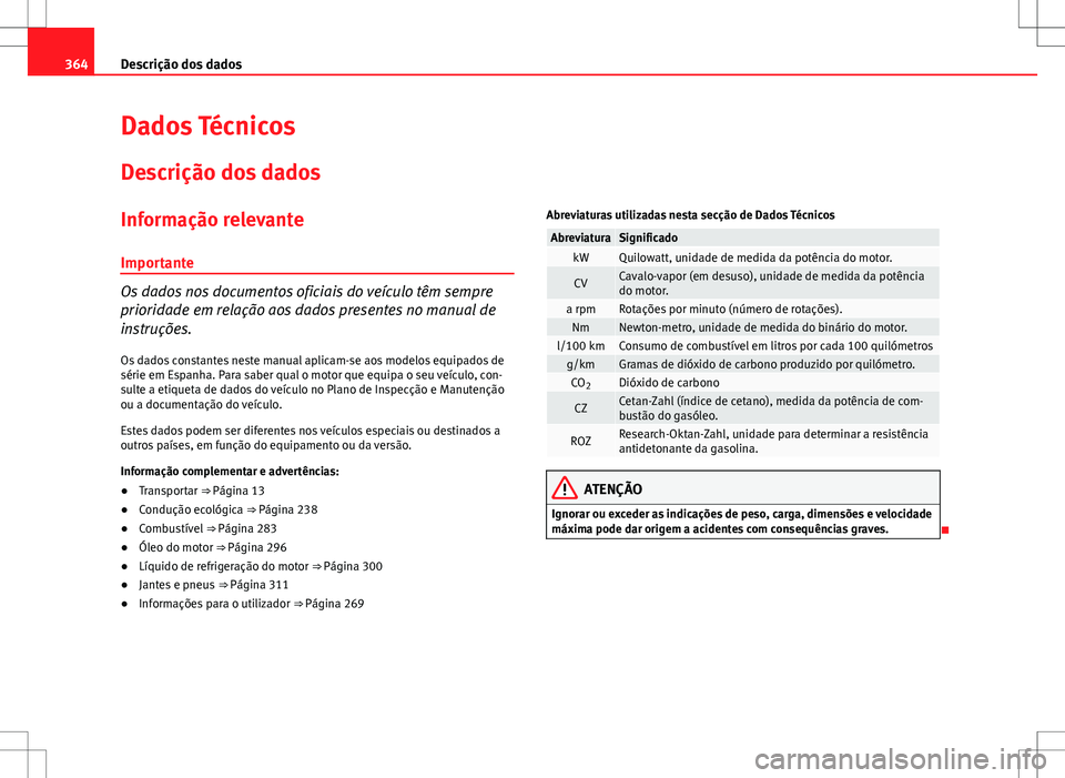 Seat Alhambra 2013 Manual do proprietário (in Portuguese) 364Descrição dos dados
Dados Técnicos
Descrição dos dados
Informação relevanteImportante
Os dados nos documentos oficiais do veículo têm sempre
prioridade em relação aos dados presentes no Seat Alhambra 2013 Manual do proprietário (in Portuguese) 364Descrição dos dados
Dados Técnicos
Descrição dos dados
Informação relevanteImportante
Os dados nos documentos oficiais do veículo têm sempre
prioridade em relação aos dados presentes no