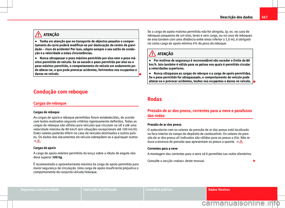 Seat Alhambra 2013 Manual do proprietário (in Portuguese) 367
Descrição dos dados
ATENÇÃO
● Tenha em atenção que no transporte de objectos pesados o compor-
tamento do carro poderá modificar-se por deslocação de centro de gravi-
dade – risco de Seat Alhambra 2013 Manual do proprietário (in Portuguese) 367
Descrição dos dados
ATENÇÃO
● Tenha em atenção que no transporte de objectos pesados o compor-
tamento do carro poderá modificar-se por deslocação de centro de gravi-
dade – risco de
