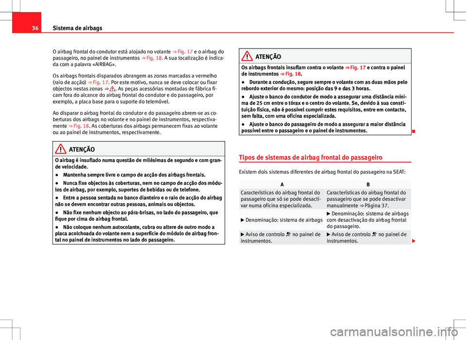 Seat Alhambra 2013  Manual do proprietário (in Portuguese)  36Sistema de airbags
O airbag frontal do condutor está alojado no volante  ⇒ Fig. 17 e o airbag do
passageiro, no painel de instrumentos  ⇒ Fig. 18. A sua localização é indica-
da com a pa