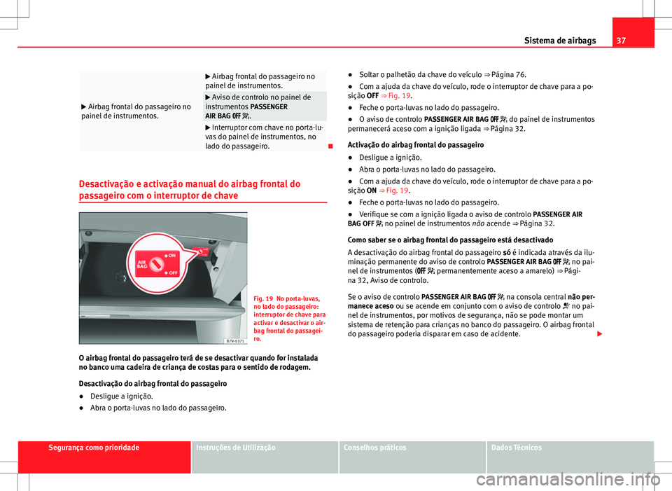 Seat Alhambra 2013  Manual do proprietário (in Portuguese)  37
Sistema de airbags
  Airbag frontal do passageiro no
painel de instrumentos.
  Airbag frontal do passageiro no
painel de instrumentos.
  Aviso de controlo no painel de
instrumentos  PASSEN