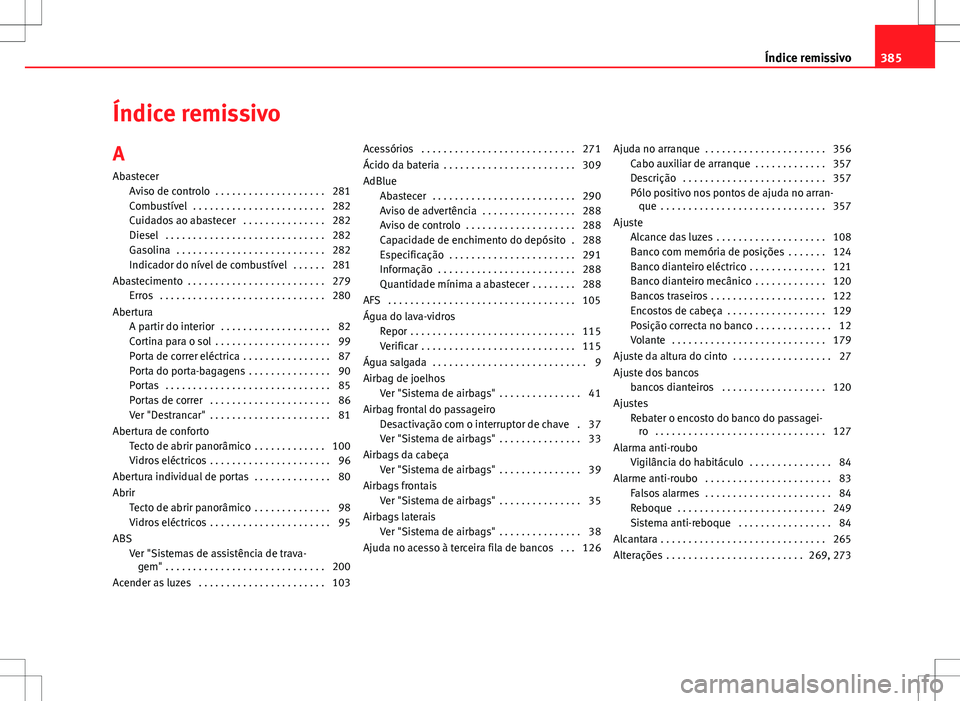 Seat Alhambra 2013 Manual do proprietário (in Portuguese) Índice remissivoA
Abastecer Aviso de controlo . . . . . . . . . . . . . . . . . . . . 281
Combustível . . . . . . . . . . . . . . . . . . . . . . . . 282
Cuidados ao abastecer . . . . . . . . . . Seat Alhambra 2013 Manual do proprietário (in Portuguese) Índice remissivoA
Abastecer Aviso de controlo . . . . . . . . . . . . . . . . . . . . 281
Combustível . . . . . . . . . . . . . . . . . . . . . . . . 282
Cuidados ao abastecer . . . . . . . . . .