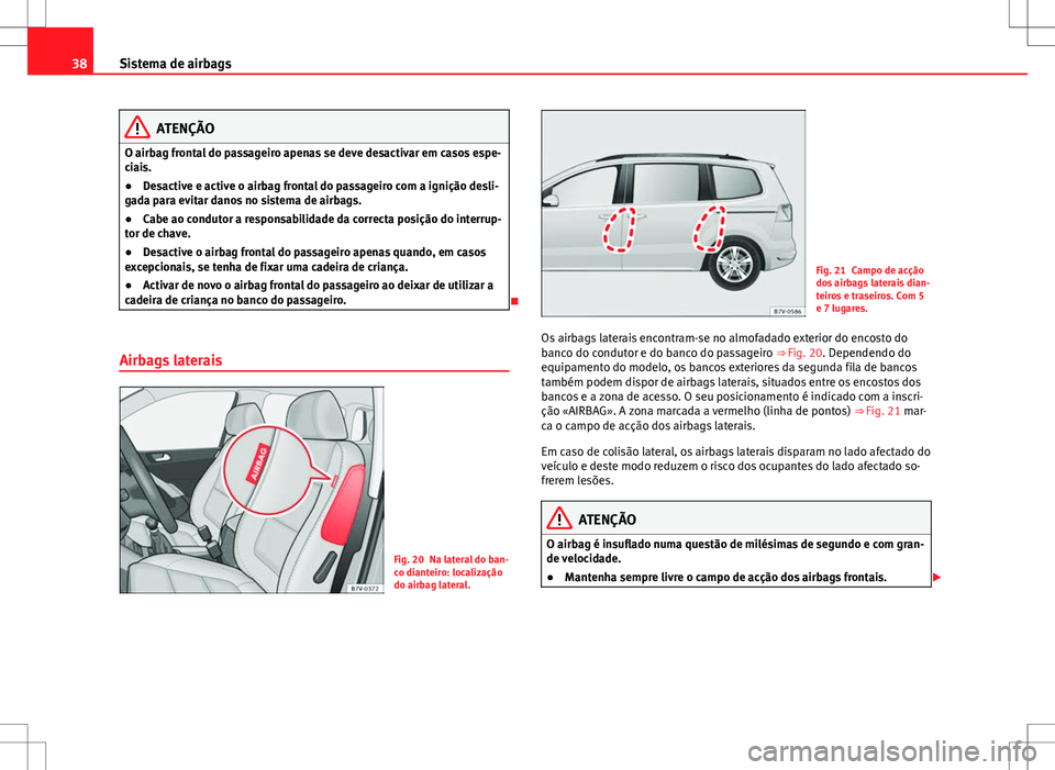 Seat Alhambra 2013  Manual do proprietário (in Portuguese)  38Sistema de airbags
ATENÇÃO
O airbag frontal do passageiro apenas se deve desactivar em casos espe-
ciais.
● Desactive e active o airbag frontal do passageiro com a ignição desli-
gada para evi