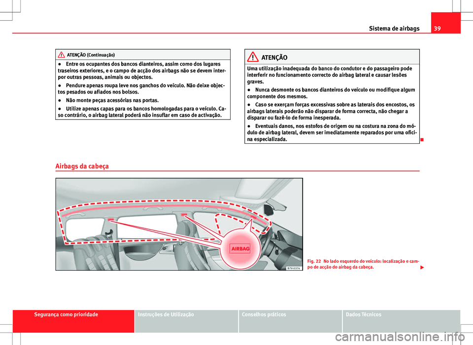Seat Alhambra 2013 Manual do proprietário (in Portuguese) 39
Sistema de airbags
ATENÇÃO (Continuação)
● Entre os ocupantes dos bancos dianteiros, assim como dos lugares
traseiros exteriores, e o campo de acção dos airbags não se devem inter-
por out Seat Alhambra 2013 Manual do proprietário (in Portuguese) 39
Sistema de airbags
ATENÇÃO (Continuação)
● Entre os ocupantes dos bancos dianteiros, assim como dos lugares
traseiros exteriores, e o campo de acção dos airbags não se devem inter-
por out