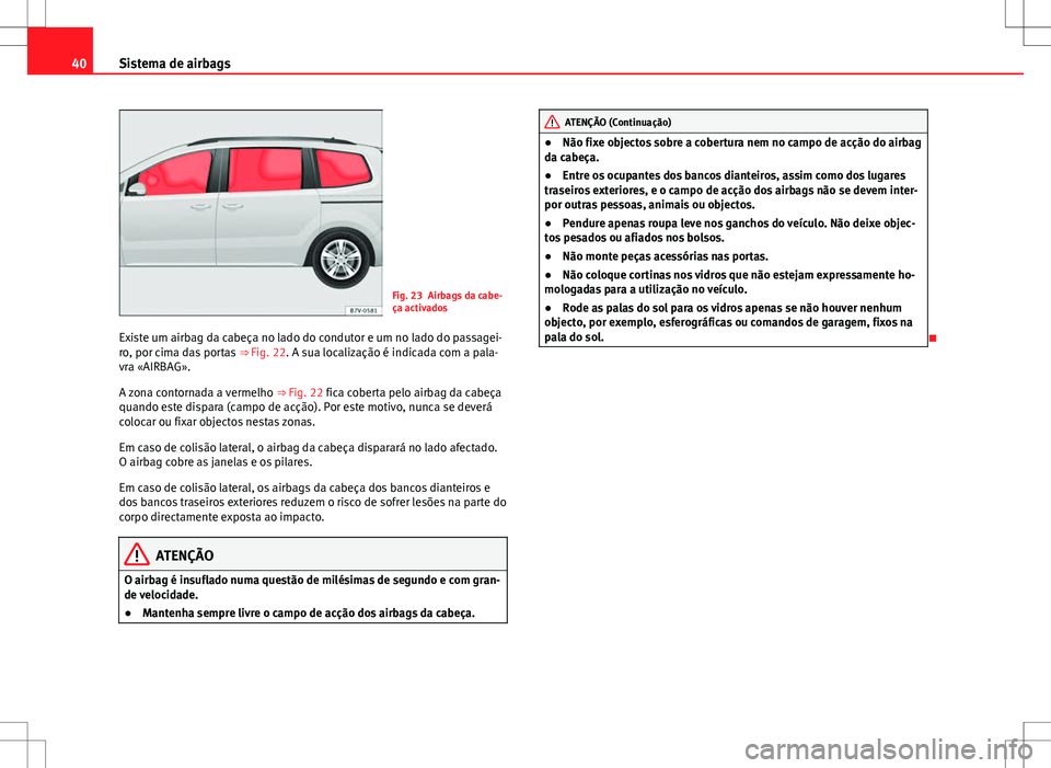 Seat Alhambra 2013 Manual do proprietário (in Portuguese) 40Sistema de airbags
Fig. 23 Airbags da cabe-
ça activados
Existe um airbag da cabeça no lado do condutor e um no lado do passagei-
ro, por cima das portas ⇒ Fig. 22. A sua localização é ind Seat Alhambra 2013 Manual do proprietário (in Portuguese) 40Sistema de airbags
Fig. 23 Airbags da cabe-
ça activados
Existe um airbag da cabeça no lado do condutor e um no lado do passagei-
ro, por cima das portas ⇒ Fig. 22. A sua localização é ind
