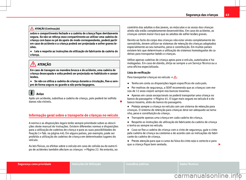 Seat Alhambra 2013 Manual do proprietário (in Portuguese) 43
Segurança das crianças
ATENÇÃO (Continuação)
sobre o compartimento fechado e a cadeira de criança fique devidamente
segura. Se não se reforça esse compartimento ao utilizar uma cadeira de
Seat Alhambra 2013 Manual do proprietário (in Portuguese) 43
Segurança das crianças
ATENÇÃO (Continuação)
sobre o compartimento fechado e a cadeira de criança fique devidamente
segura. Se não se reforça esse compartimento ao utilizar uma cadeira de