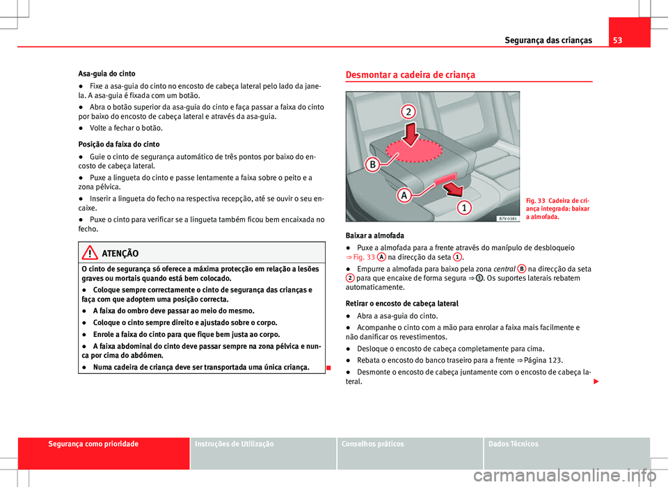 Seat Alhambra 2013  Manual do proprietário (in Portuguese)  53
Segurança das crianças
Asa-guia do cinto
● Fixe a asa-guia do cinto no encosto de cabeça lateral pelo lado da jane-
la. A asa-guia é fixada com um botão.
● Abra o botão superior da asa-gu