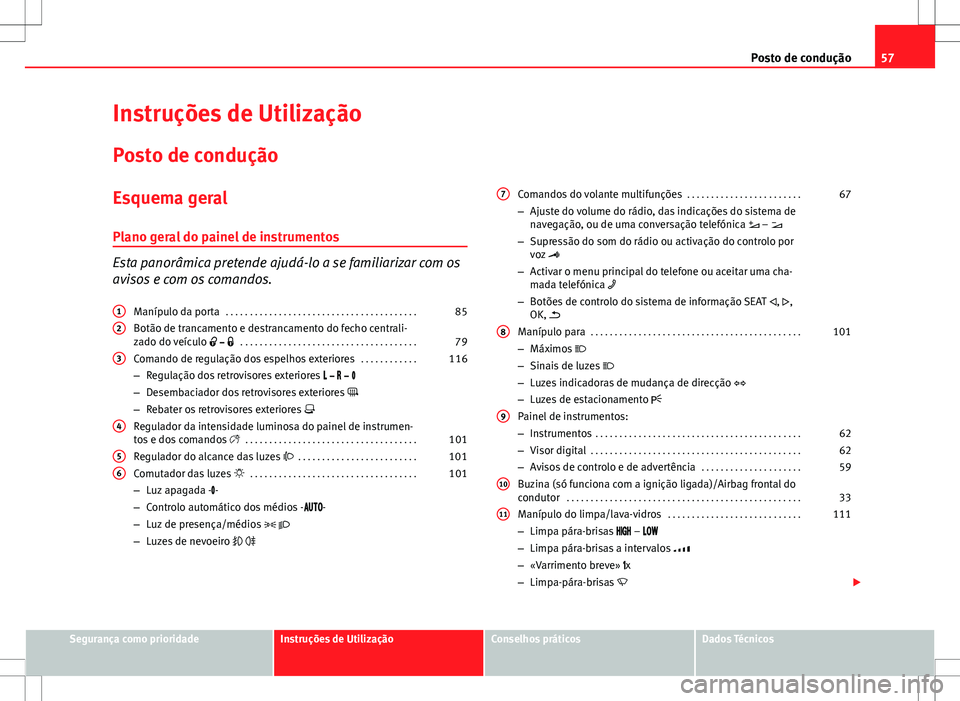 Seat Alhambra 2013  Manual do proprietário (in Portuguese)  57
Posto de condução
Instruções de Utilização
Posto de condução
Esquema geral
Plano geral do painel de instrumentos
Esta panorâmica pretende ajudá-lo a se familiarizar com os
avisos e com os