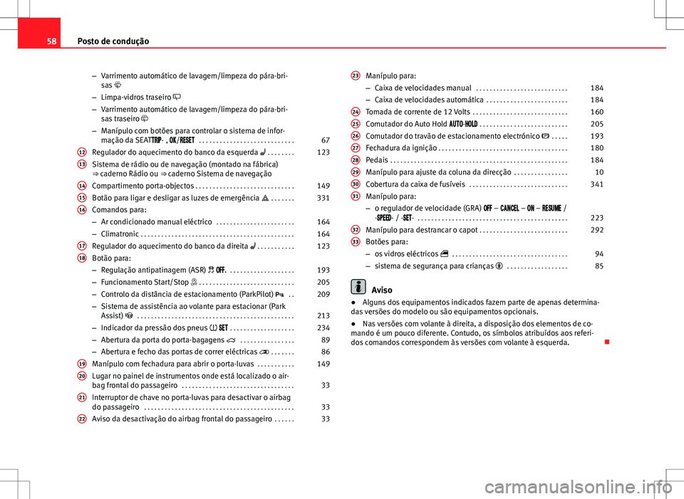 Seat Alhambra 2013  Manual do proprietário (in Portuguese)  58Posto de condução
–Varrimento automático de lavagem/limpeza do pára-bri-
sas 
– Limpa-vidros traseiro  
– Varrimento automático de lavagem/limpeza do pára-bri-
sas traseiro 
–