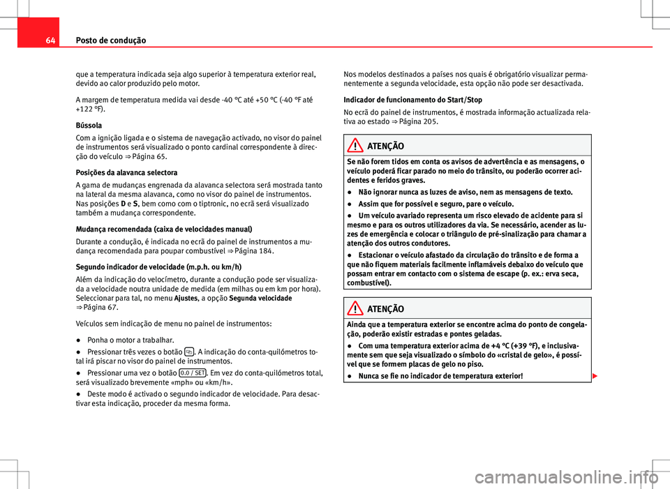 Seat Alhambra 2013  Manual do proprietário (in Portuguese)  64Posto de condução
que a temperatura indicada seja algo superior à temperatura exterior real,
devido ao calor produzido pelo motor.
A margem de temperatura medida vai desde -40 °C até +50 °C (-