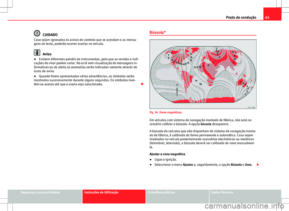 Seat Alhambra 2013  Manual do proprietário (in Portuguese)  65
Posto de condução
CUIDADO
Caso sejam ignorados os avisos de controlo que se acendam e as mensa-
gens de texto, poderão ocorrer avarias no veículo.
Aviso
● Existem diferentes painéis de instr