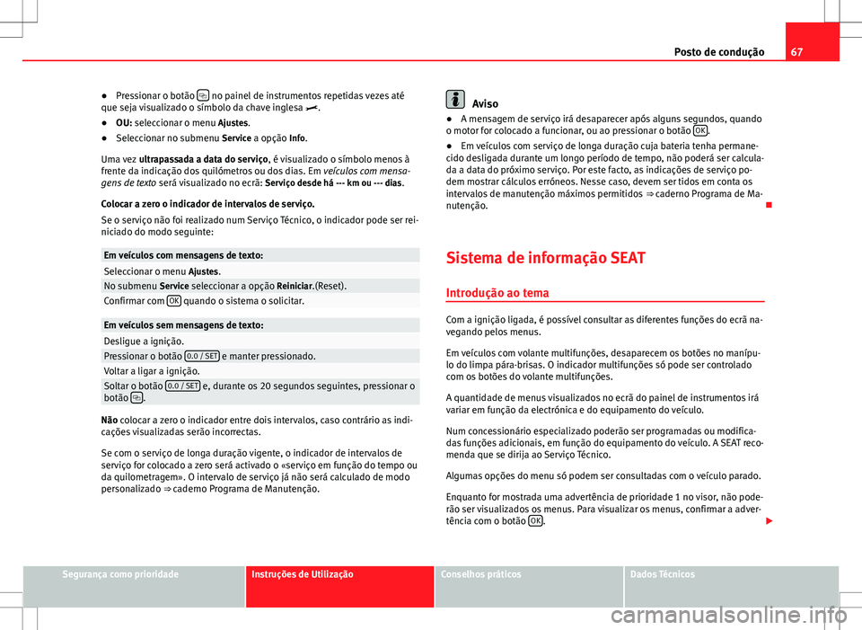 Seat Alhambra 2013  Manual do proprietário (in Portuguese)  67
Posto de condução
● Pressionar o botão  
 no painel de instrumentos repetidas vezes até
que seja visualizado o símbolo da chave inglesa .
● OU: seleccionar o menu Ajustes.
● Selecc