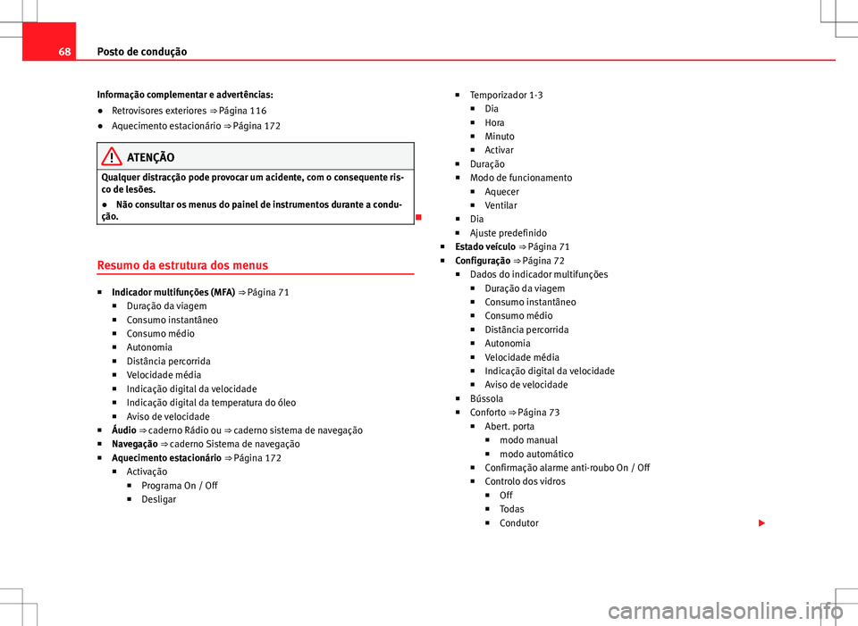 Seat Alhambra 2013  Manual do proprietário (in Portuguese)  68Posto de condução
Informação complementar e advertências:
● Retrovisores exteriores  ⇒ Página 116
● Aquecimento estacionário ⇒  Página 172
ATENÇÃO
Qualquer distracção pode pr