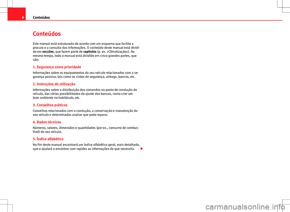 Seat Alhambra 2013 Manual do proprietário (in Portuguese) 6Conteúdos
Conteúdos
Este manual está estruturado de acordo com um esquema que facilita a
procura e a consulta das informações. O conteúdo deste manual está dividi-
do em secções, que fazem p Seat Alhambra 2013 Manual do proprietário (in Portuguese) 6Conteúdos
Conteúdos
Este manual está estruturado de acordo com um esquema que facilita a
procura e a consulta das informações. O conteúdo deste manual está dividi-
do em secções, que fazem p