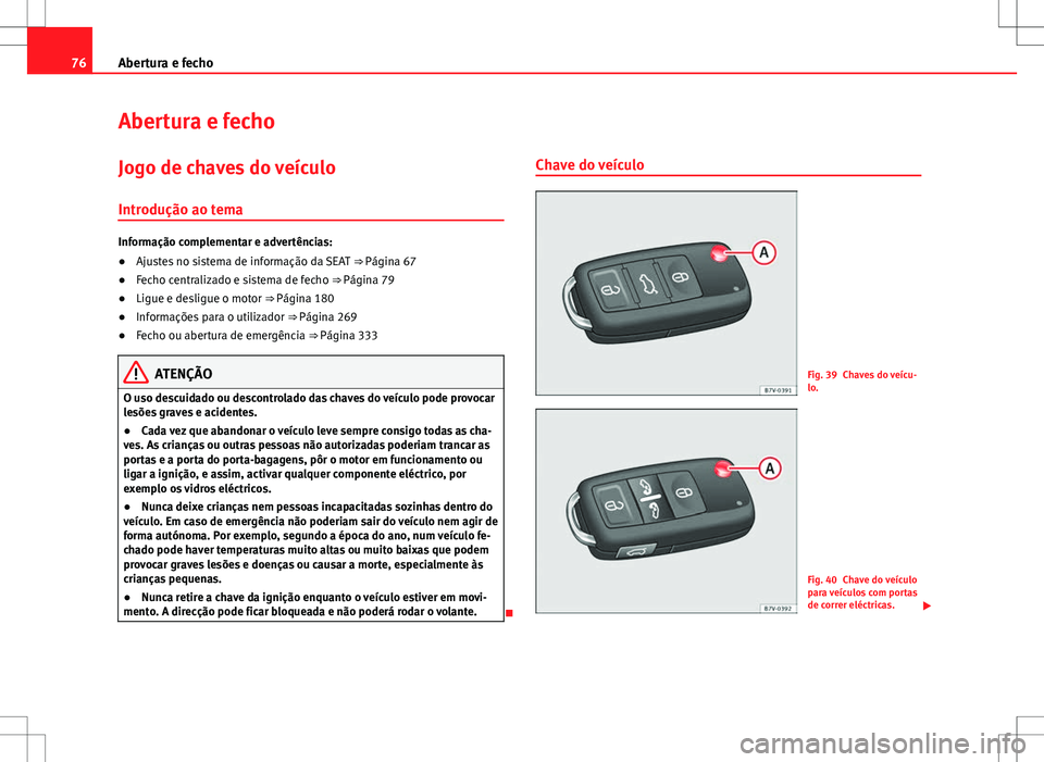 Seat Alhambra 2013 Manual do proprietário (in Portuguese) 76Abertura e fecho
Abertura e fecho
Jogo de chaves do veículoIntrodução ao tema
Informação complementar e advertências:
● Ajustes no sistema de informação da SEAT ⇒ Página 67
● Fecho Seat Alhambra 2013 Manual do proprietário (in Portuguese) 76Abertura e fecho
Abertura e fecho
Jogo de chaves do veículoIntrodução ao tema
Informação complementar e advertências:
● Ajustes no sistema de informação da SEAT ⇒ Página 67
● Fecho