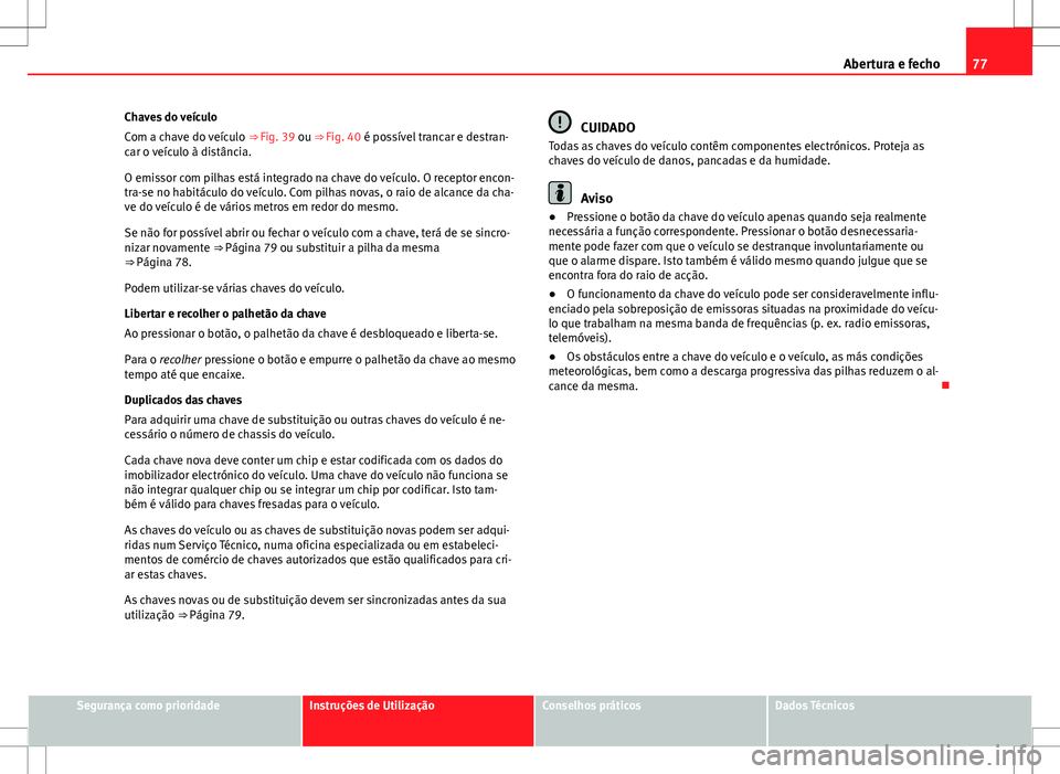 Seat Alhambra 2013 Manual do proprietário (in Portuguese) 77
Abertura e fecho
Chaves do veículo
Com a chave do veículo ⇒ Fig. 39 ou ⇒ Fig. 40 é possível trancar e destran-
car o veículo à distância.
O emissor com pilhas está integrado na cha Seat Alhambra 2013 Manual do proprietário (in Portuguese) 77
Abertura e fecho
Chaves do veículo
Com a chave do veículo ⇒ Fig. 39 ou ⇒ Fig. 40 é possível trancar e destran-
car o veículo à distância.
O emissor com pilhas está integrado na cha