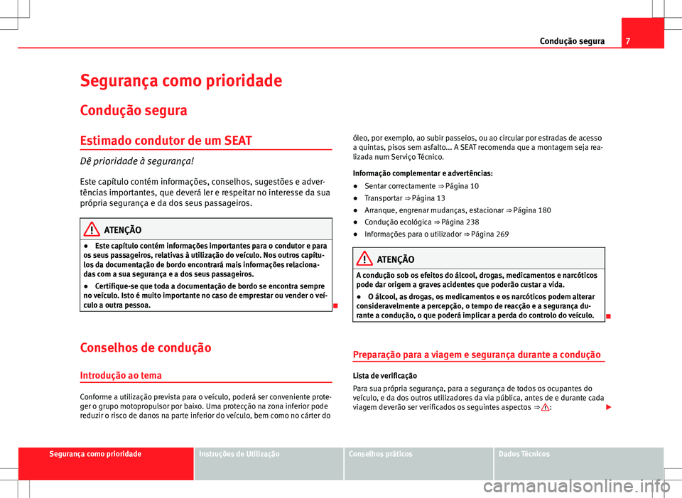 Seat Alhambra 2013  Manual do proprietário (in Portuguese)  7
Condução segura
Segurança como prioridade
Condução segura
Estimado condutor de um SEAT
Dê prioridade à segurança! Este capítulo contém informações, conselhos, sugestões e adver-
tência