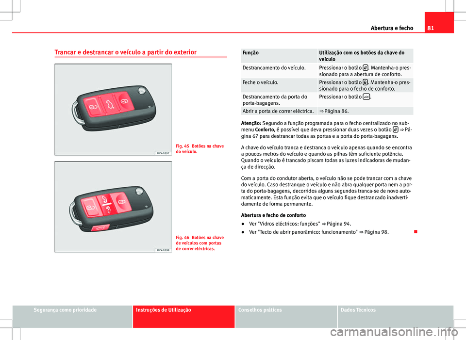 Seat Alhambra 2013  Manual do proprietário (in Portuguese)  81
Abertura e fecho
Trancar e destrancar o veículo a partir do exterior
Fig. 45 Botões na chave
do veículo.
Fig. 46 Botões na chave
de veículos com portas
de correr eléctricas.
FunçãoUtilizaç