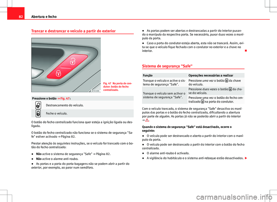 Seat Alhambra 2013  Manual do proprietário (in Portuguese)  82Abertura e fecho
Trancar e destrancar o veículo a partir do exterior
Fig. 47 Na porta do con-
dutor: botão do fecho
centralizado.
Pressione o botão ⇒ Fig. 47:
Destrancamento do veículo.
