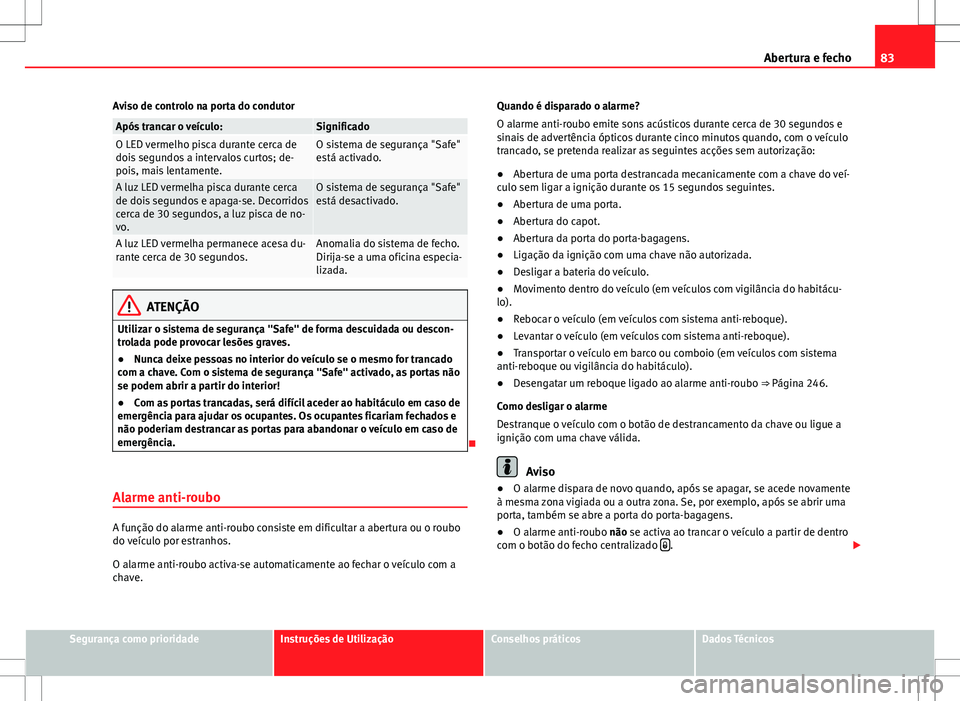 Seat Alhambra 2013  Manual do proprietário (in Portuguese)  83
Abertura e fecho
Aviso de controlo na porta do condutor
Após trancar o veículo:SignificadoO LED vermelho pisca durante cerca de
dois segundos a intervalos curtos; de-
pois, mais lentamente.O sist