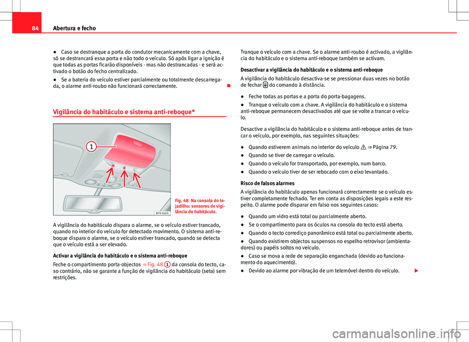 Seat Alhambra 2013  Manual do proprietário (in Portuguese)  84Abertura e fecho
● Caso se destranque a porta do condutor mecanicamente com a chave,
só se destrancará essa porta e não todo o veículo. Só após ligar a ignição é
que todas as portas ficar