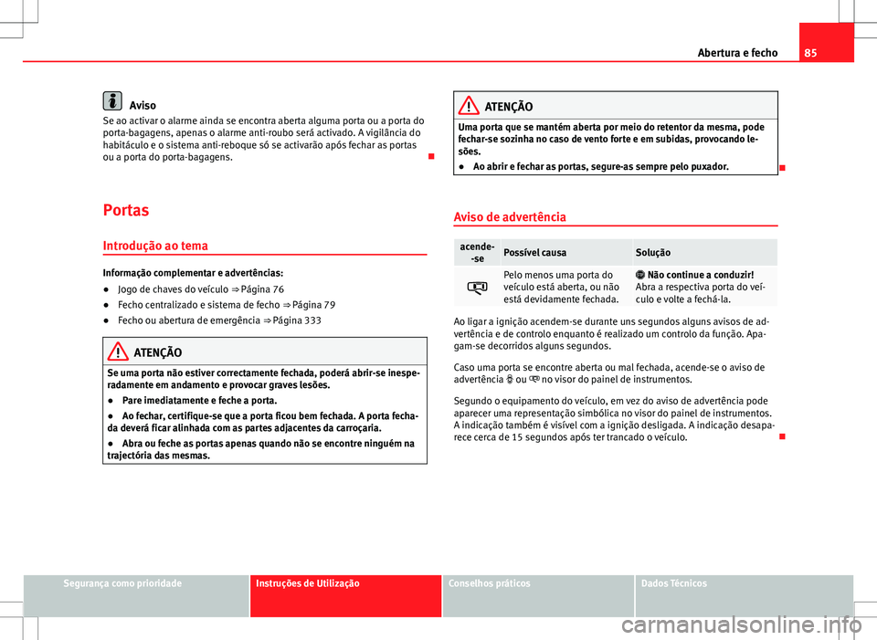 Seat Alhambra 2013  Manual do proprietário (in Portuguese)  85
Abertura e fecho
Aviso
Se ao activar o alarme ainda se encontra aberta alguma porta ou a porta do
porta-bagagens, apenas o alarme anti-roubo será activado. A vigilância do
habitáculo e o sistema