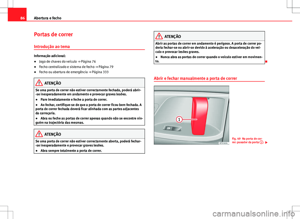 Seat Alhambra 2013  Manual do proprietário (in Portuguese)  86Abertura e fecho
Portas de correr
Introdução ao tema
Informação adicional:
● Jogo de chaves do veículo  ⇒ Página 76
● Fecho centralizado e sistema de fecho ⇒ Página 79
● Fecho o