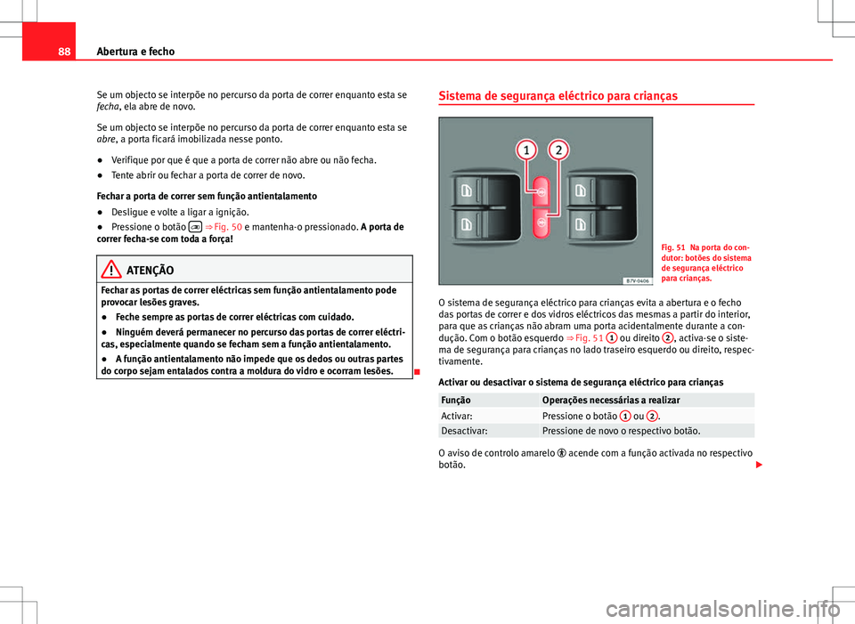 Seat Alhambra 2013  Manual do proprietário (in Portuguese)  88Abertura e fecho
Se um objecto se interpõe no percurso da porta de correr enquanto esta se
fecha, ela abre de novo.
Se um objecto se interpõe no percurso da porta de correr enquanto esta se
abre, 
