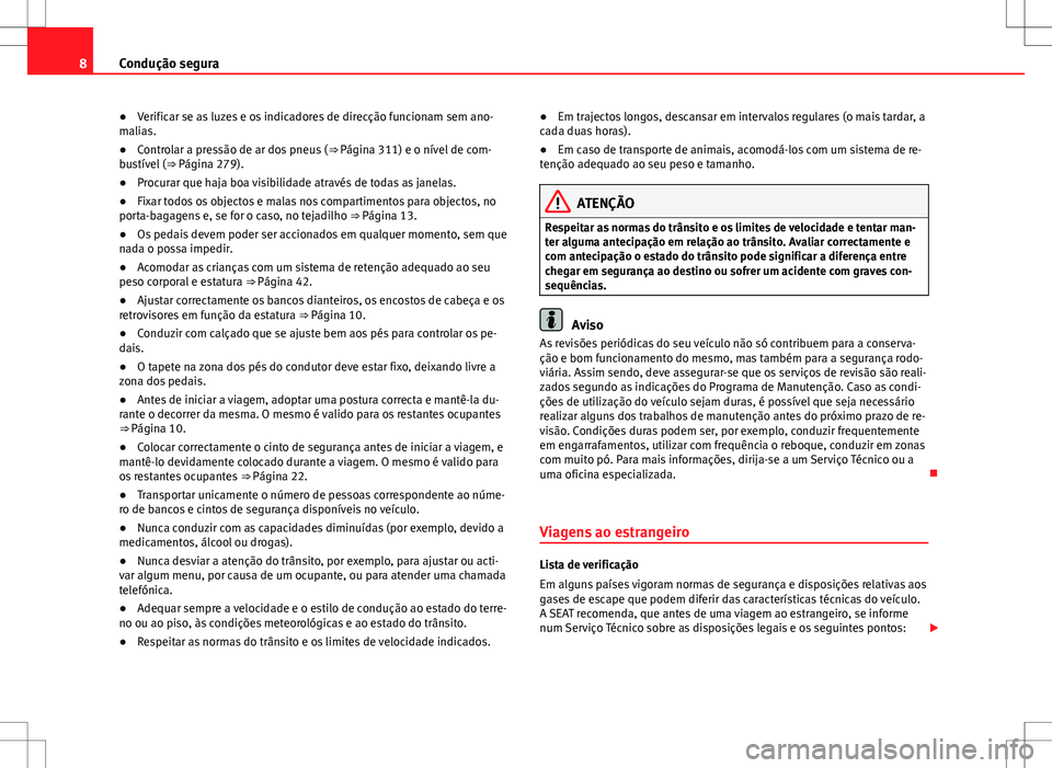 Seat Alhambra 2013  Manual do proprietário (in Portuguese)  8Condução segura
● Verificar se as luzes e os indicadores de direcção funcionam sem ano-
malias.
● Controlar a pressão de ar dos pneus ( ⇒ Página 311) e o nível de com-
bustível ( ⇒�