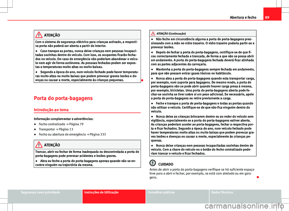 Seat Alhambra 2013 Manual do proprietário (in Portuguese) 89
Abertura e fecho
ATENÇÃO
Com o sistema de segurança eléctrico para crianças activado, a respecti-
va porta não poderá ser aberta a partir do interior.
● Caso tranque as portas, nunca deixe Seat Alhambra 2013 Manual do proprietário (in Portuguese) 89
Abertura e fecho
ATENÇÃO
Com o sistema de segurança eléctrico para crianças activado, a respecti-
va porta não poderá ser aberta a partir do interior.
● Caso tranque as portas, nunca deixe
