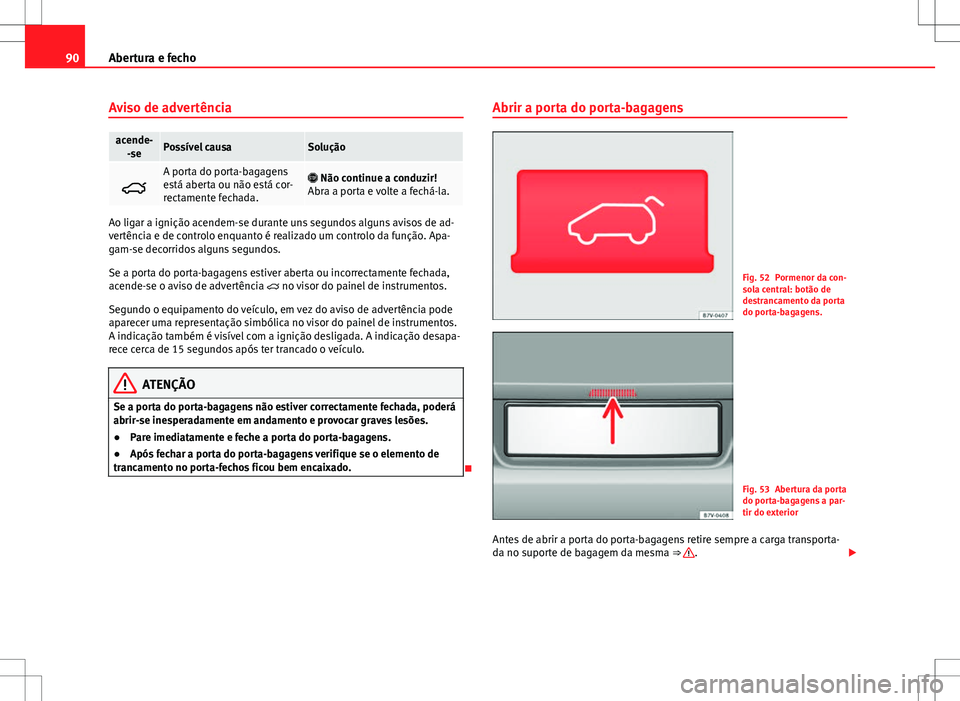 Seat Alhambra 2013 Manual do proprietário (in Portuguese) 90Abertura e fecho
Aviso de advertência
acende-
-sePossível causaSolução
A porta do porta-bagagens
está aberta ou não está cor-
rectamente fechada. Não continue a conduzir!
Abra a porta Seat Alhambra 2013 Manual do proprietário (in Portuguese) 90Abertura e fecho
Aviso de advertência
acende-
-sePossível causaSolução
A porta do porta-bagagens
está aberta ou não está cor-
rectamente fechada. Não continue a conduzir!
Abra a porta