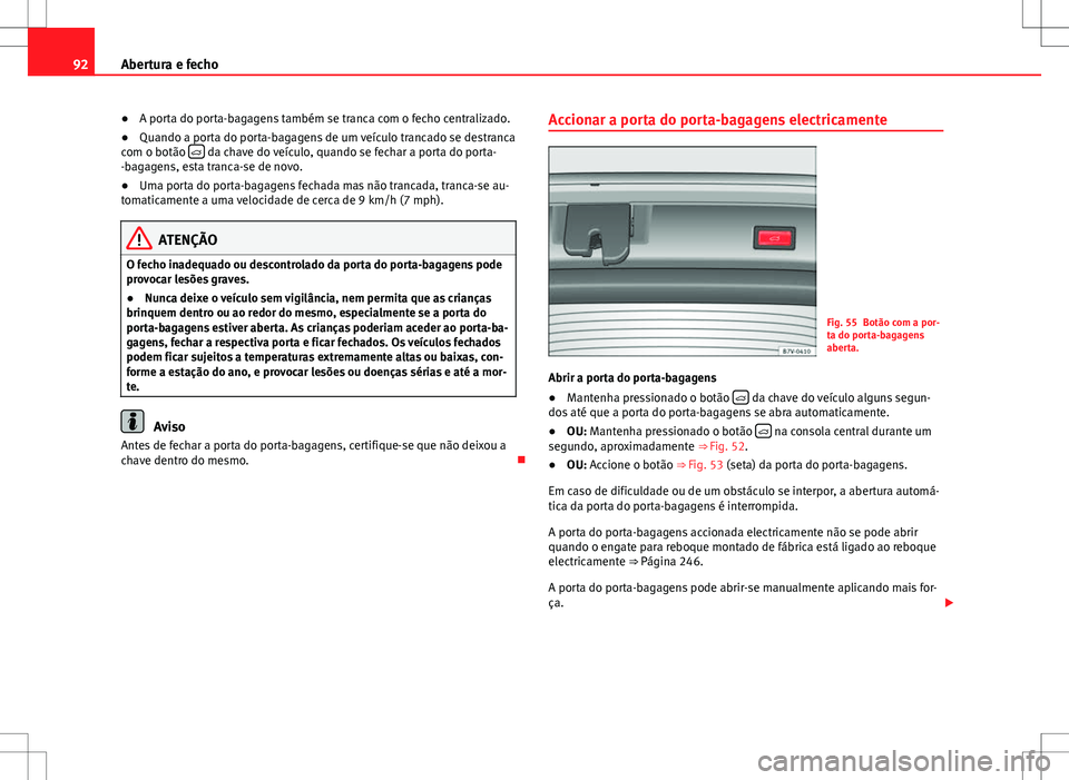 Seat Alhambra 2013 Manual do proprietário (in Portuguese) 92Abertura e fecho
● A porta do porta-bagagens também se tranca com o fecho centralizado.
● Quando a porta do porta-bagagens de um veículo trancado se destranca
com o botão
da chave do ve Seat Alhambra 2013 Manual do proprietário (in Portuguese) 92Abertura e fecho
● A porta do porta-bagagens também se tranca com o fecho centralizado.
● Quando a porta do porta-bagagens de um veículo trancado se destranca
com o botão
da chave do ve